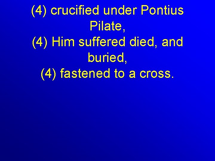 (4) crucified under Pontius Pilate, (4) Him suffered died, and buried, (4) fastened to