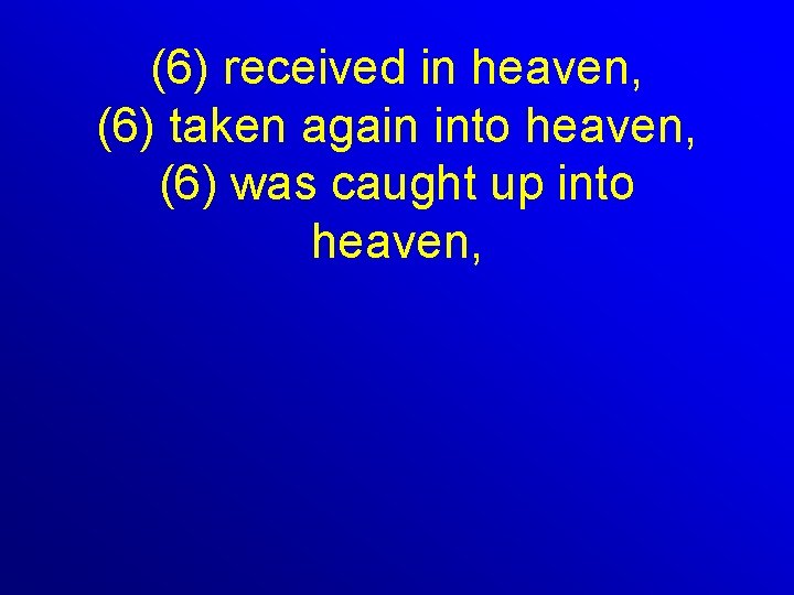 (6) received in heaven, (6) taken again into heaven, (6) was caught up into