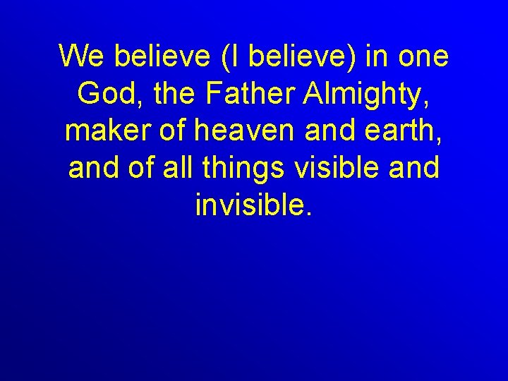 We believe (I believe) in one God, the Father Almighty, maker of heaven and