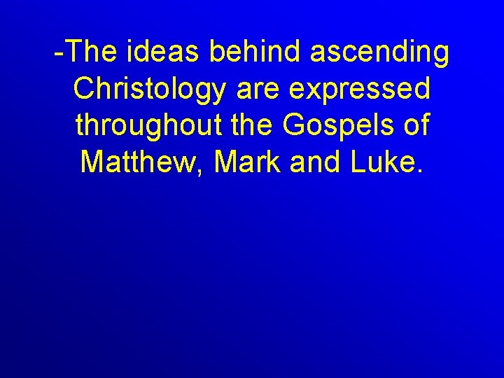 -The ideas behind ascending Christology are expressed throughout the Gospels of Matthew, Mark and