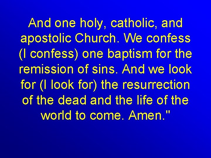 And one holy, catholic, and apostolic Church. We confess (I confess) one baptism for