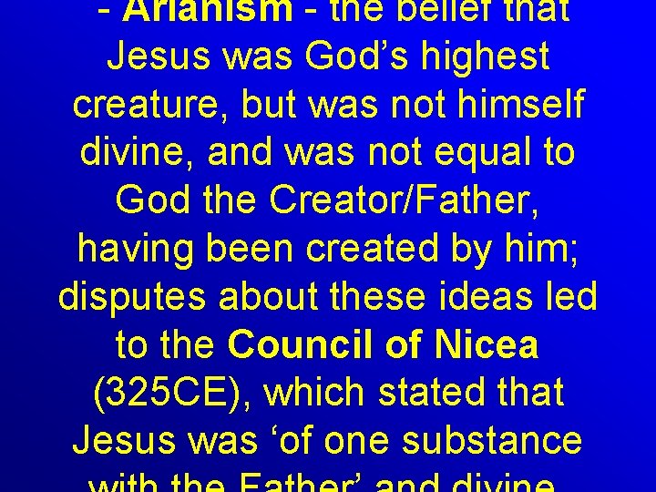  - Arianism - the belief that Jesus was God’s highest creature, but was