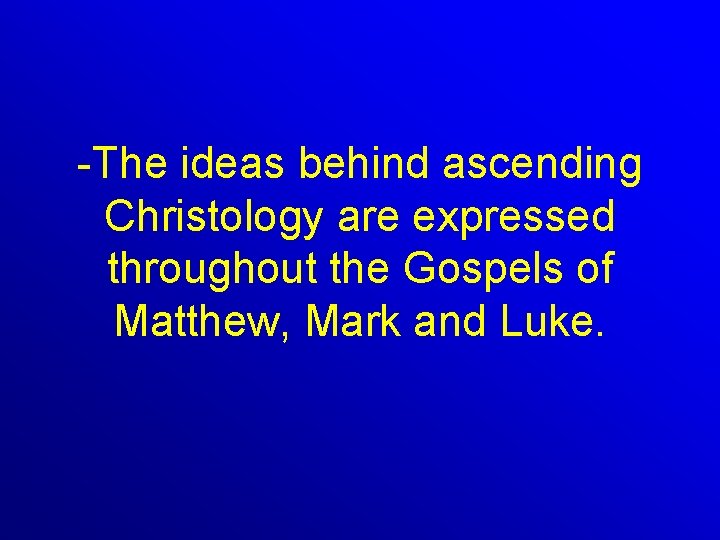 -The ideas behind ascending Christology are expressed throughout the Gospels of Matthew, Mark and