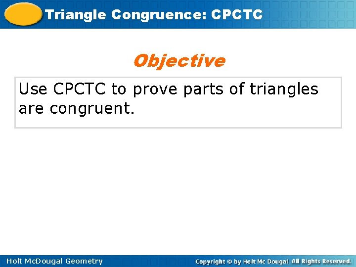 Triangle Congruence: CPCTC Objective Use CPCTC to prove parts of triangles are congruent. Holt