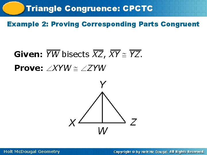 Triangle Congruence: CPCTC Example 2: Proving Corresponding Parts Congruent Given: YW bisects XZ, XY
