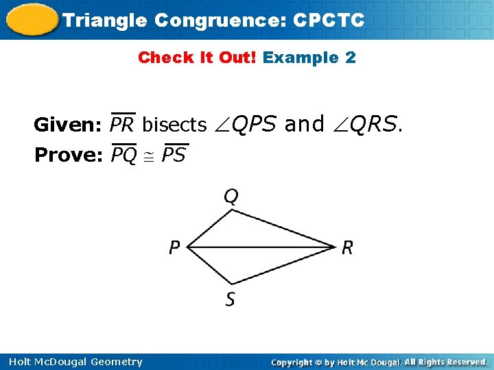 Triangle Congruence: CPCTC Check It Out! Example 2 Given: PR bisects QPS and QRS.