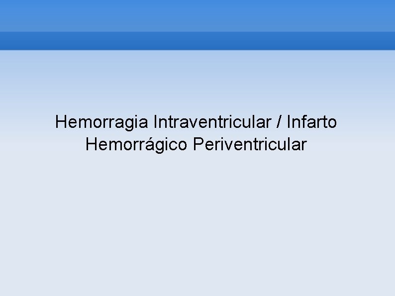 Hemorragia Intraventricular / Infarto Hemorrágico Periventricular 