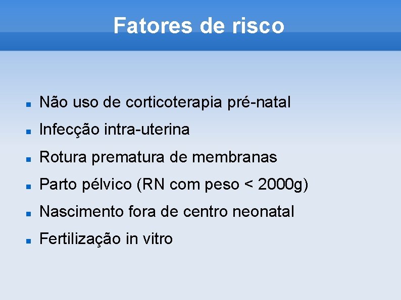 Fatores de risco Não uso de corticoterapia pré-natal Infecção intra-uterina Rotura prematura de membranas