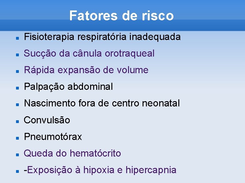 Fatores de risco Fisioterapia respiratória inadequada Sucção da cânula orotraqueal Rápida expansão de volume