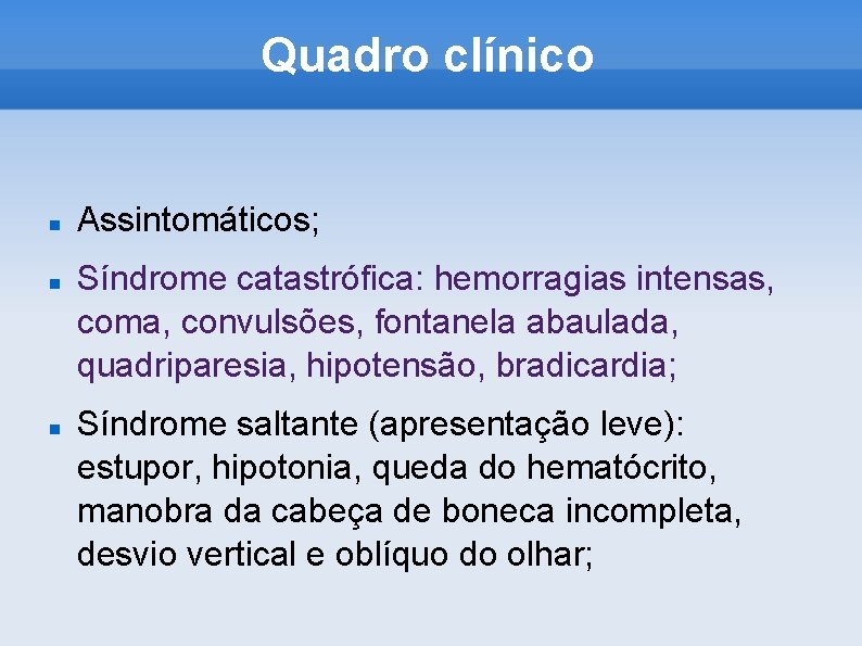 Quadro clínico Assintomáticos; Síndrome catastrófica: hemorragias intensas, coma, convulsões, fontanela abaulada, quadriparesia, hipotensão, bradicardia;