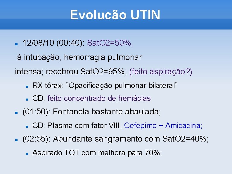 Evolucão UTIN 12/08/10 (00: 40): Sat. O 2=50%, à intubação, hemorragia pulmonar intensa; recobrou