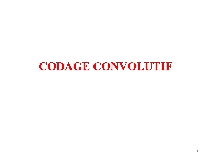 CODAGE CONVOLUTIF 1 CODAGE CONVOLUTIF 1