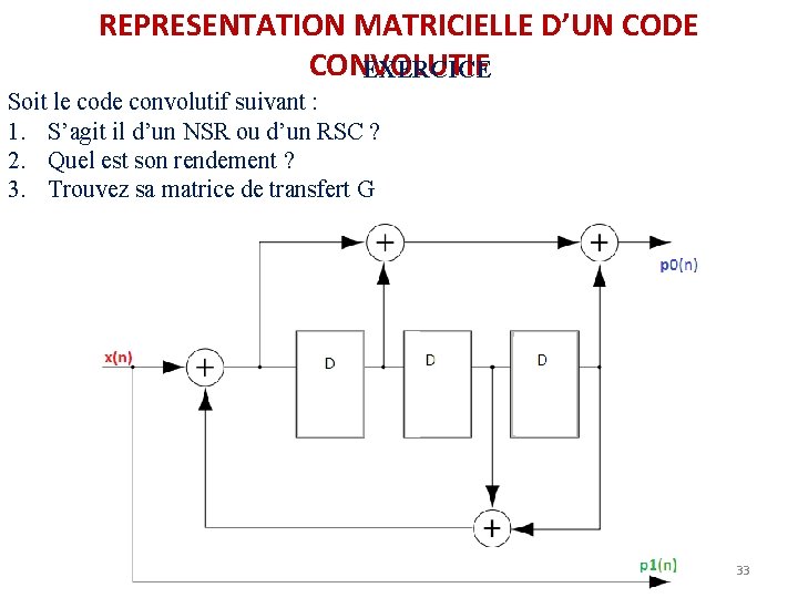 REPRESENTATION MATRICIELLE D’UN CODE CONVOLUTIF EXERCICE Soit le code convolutif suivant : 1. S’agit REPRESENTATION MATRICIELLE D’UN CODE CONVOLUTIF EXERCICE Soit le code convolutif suivant : 1. S’agit