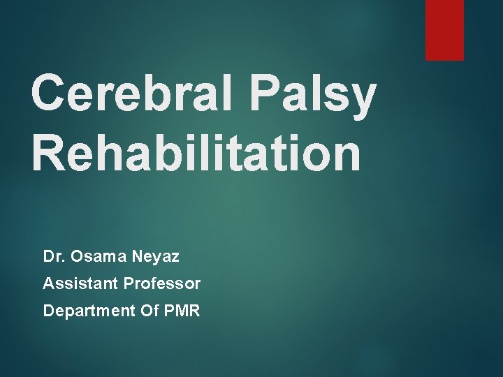 Cerebral Palsy Rehabilitation Dr. Osama Neyaz Assistant Professor Department Of PMR 
