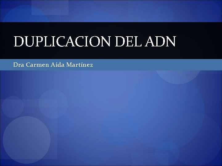 DUPLICACION DEL ADN Dra Carmen Aída Martínez 