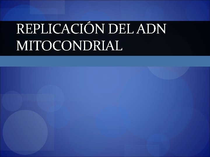 REPLICACIÓN DEL ADN MITOCONDRIAL 