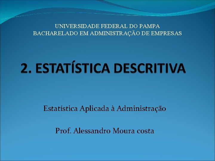 UNIVERSIDADE FEDERAL DO PAMPA BACHARELADO EM ADMINISTRAÇÃO DE EMPRESAS Estatística Aplicada à Administração Prof.