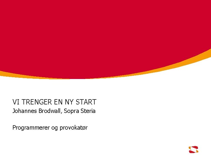 VI TRENGER EN NY START Johannes Brodwall, Sopra Steria Programmerer og provokatør 
