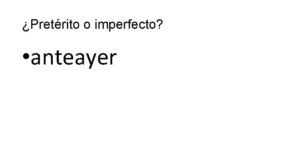 ¿Pretérito o imperfecto? • anteayer 