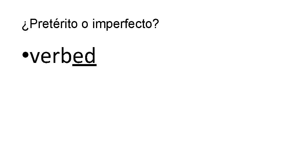 ¿Pretérito o imperfecto? • verbed 