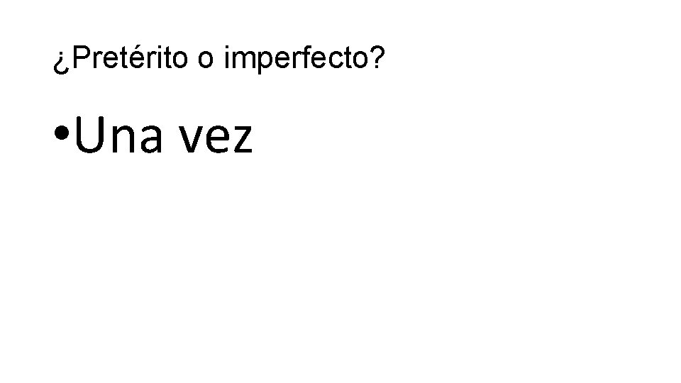 ¿Pretérito o imperfecto? • Una vez 