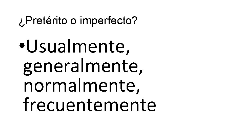 ¿Pretérito o imperfecto? • Usualmente, generalmente, normalmente, frecuentemente 