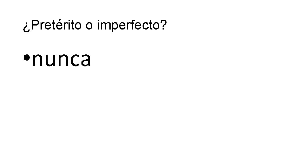 ¿Pretérito o imperfecto? • nunca 