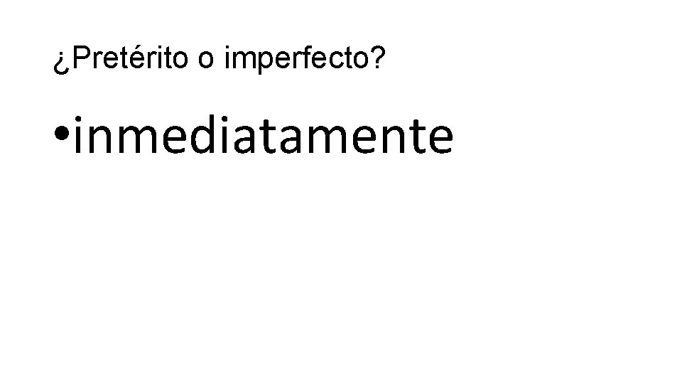 ¿Pretérito o imperfecto? • inmediatamente 