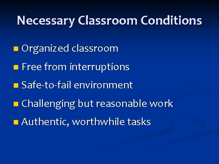 Necessary Classroom Conditions n Organized classroom n Free from interruptions n Safe‐to‐fail environment n Necessary Classroom Conditions n Organized classroom n Free from interruptions n Safe‐to‐fail environment n