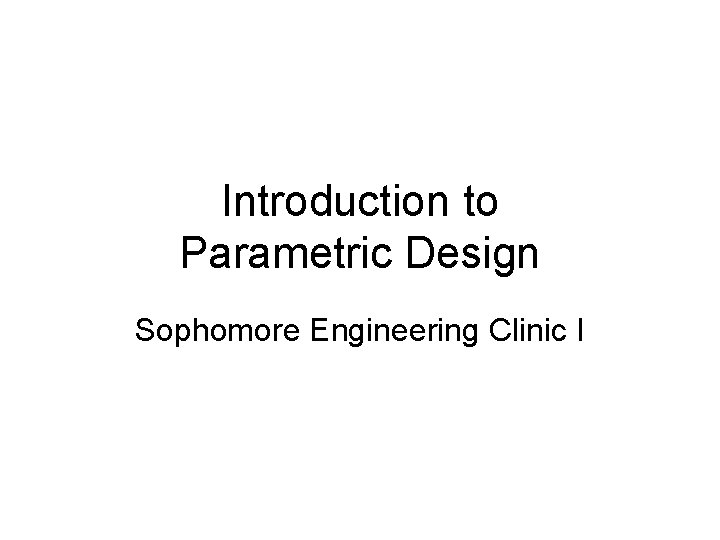 Introduction to Parametric Design Sophomore Engineering Clinic I 