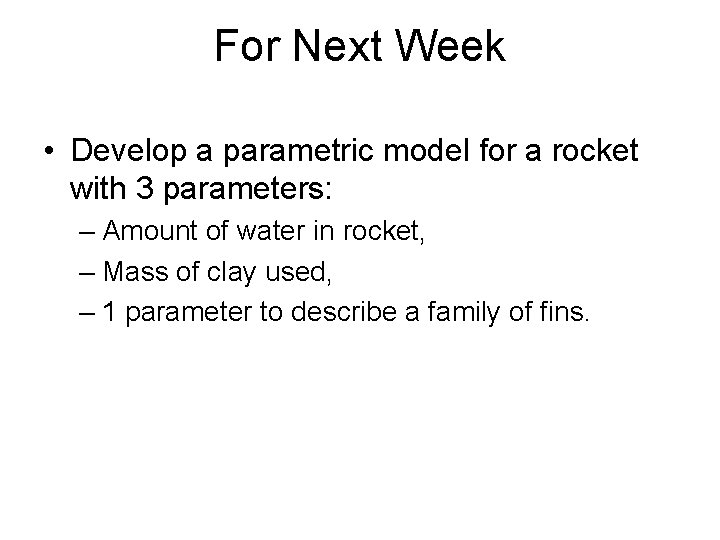 For Next Week • Develop a parametric model for a rocket with 3 parameters: