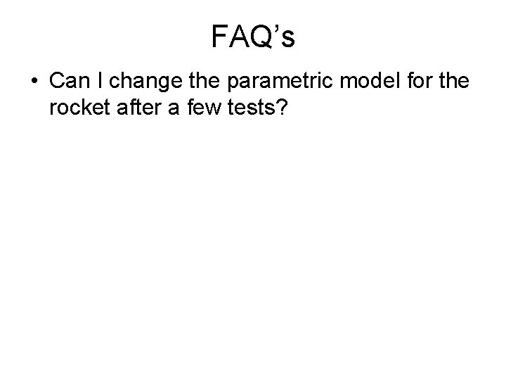 FAQ’s • Can I change the parametric model for the rocket after a few