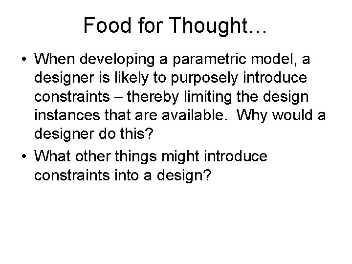 Food for Thought… • When developing a parametric model, a designer is likely to