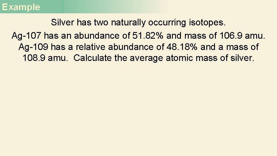 Example Silver has two naturally occurring isotopes. Ag-107 has an abundance of 51. 82% Example Silver has two naturally occurring isotopes. Ag-107 has an abundance of 51. 82%