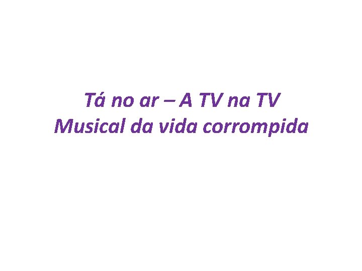 Tá no ar – A TV na TV Musical da vida corrompida 
