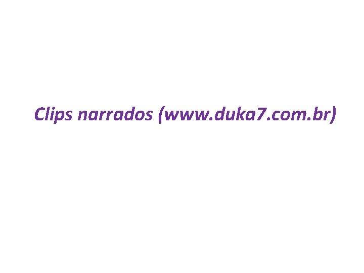 Clips narrados (www. duka 7. com. br) 