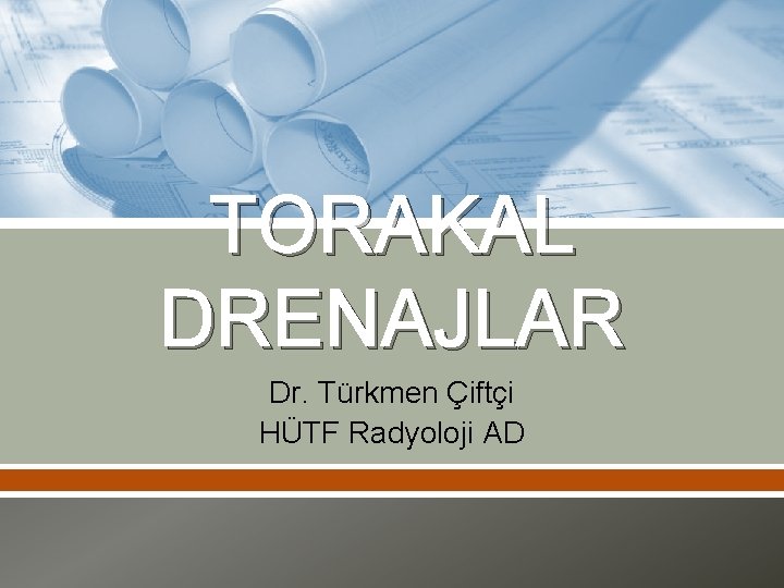 TORAKAL DRENAJLAR Dr. Türkmen Çiftçi HÜTF Radyoloji AD TORAKAL DRENAJLAR Dr. Türkmen Çiftçi HÜTF Radyoloji AD