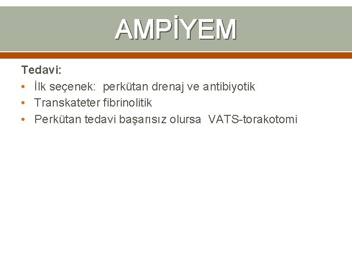 AMPİYEM Tedavi: • İlk seçenek: perkütan drenaj ve antibiyotik • Transkateter fibrinolitik • Perkütan AMPİYEM Tedavi: • İlk seçenek: perkütan drenaj ve antibiyotik • Transkateter fibrinolitik • Perkütan