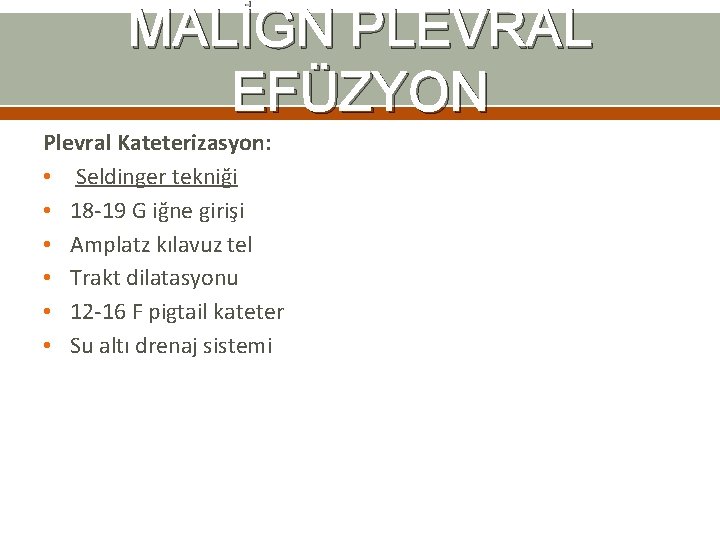 MALİGN PLEVRAL EFÜZYON Plevral Kateterizasyon: • Seldinger tekniği • 18 -19 G iğne girişi MALİGN PLEVRAL EFÜZYON Plevral Kateterizasyon: • Seldinger tekniği • 18 -19 G iğne girişi