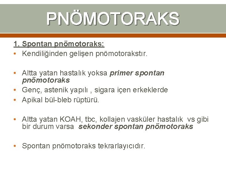 PNÖMOTORAKS 1. Spontan pnömotoraks: • Kendiliğinden gelişen pnömotorakstır. • Altta yatan hastalık yoksa primer PNÖMOTORAKS 1. Spontan pnömotoraks: • Kendiliğinden gelişen pnömotorakstır. • Altta yatan hastalık yoksa primer