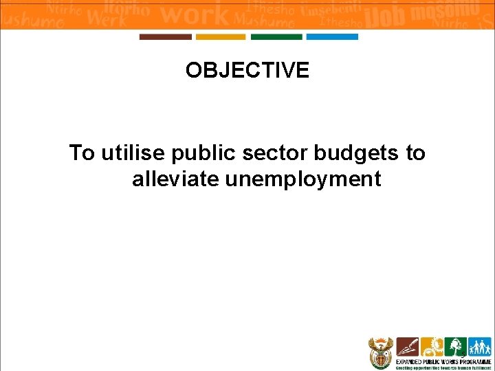 OBJECTIVE To utilise public sector budgets to alleviate unemployment 5 OBJECTIVE To utilise public sector budgets to alleviate unemployment 5