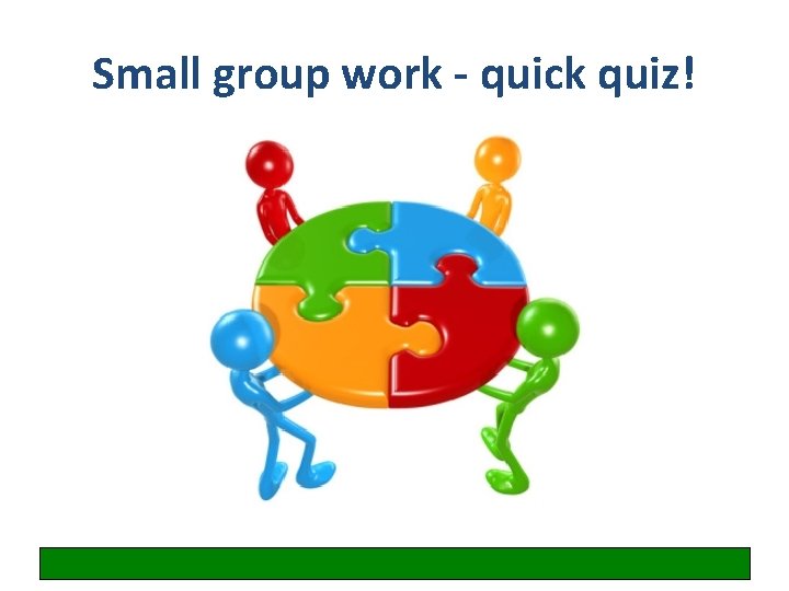 Small group work - quick quiz! 