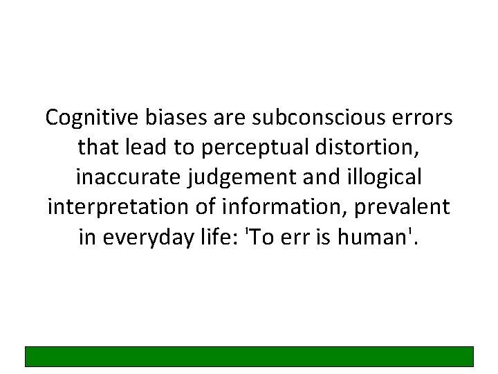 Cognitive biases are subconscious errors that lead to perceptual distortion, inaccurate judgement and illogical