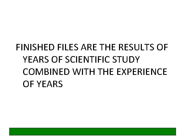 FINISHED FILES ARE THE RESULTS OF YEARS OF SCIENTIFIC STUDY COMBINED WITH THE EXPERIENCE