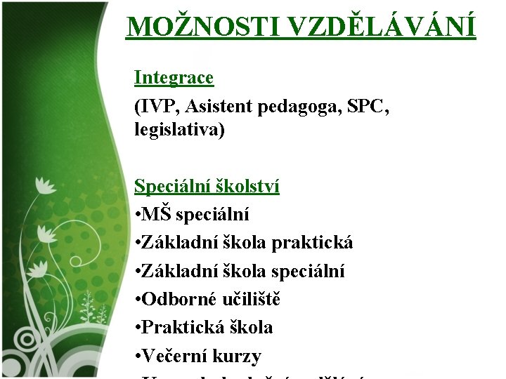 MOŽNOSTI VZDĚLÁVÁNÍ Integrace (IVP, Asistent pedagoga, SPC, legislativa) Speciální školství • MŠ speciální •