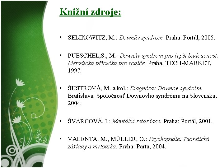Knižní zdroje: • SELIKOWITZ, M. : Downův syndrom. Praha: Portál, 2005. • PUESCHEL, S.