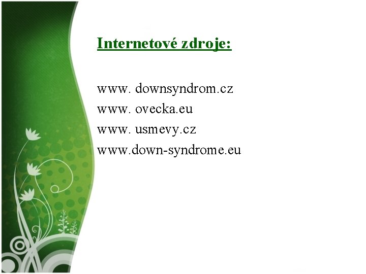Internetové zdroje: www. downsyndrom. cz www. ovecka. eu www. usmevy. cz www. down-syndrome. eu