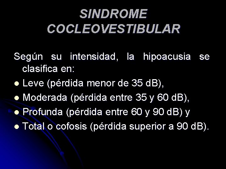 SINDROME COCLEOVESTIBULAR Según su intensidad, la hipoacusia se clasifica en: l Leve (pérdida menor SINDROME COCLEOVESTIBULAR Según su intensidad, la hipoacusia se clasifica en: l Leve (pérdida menor