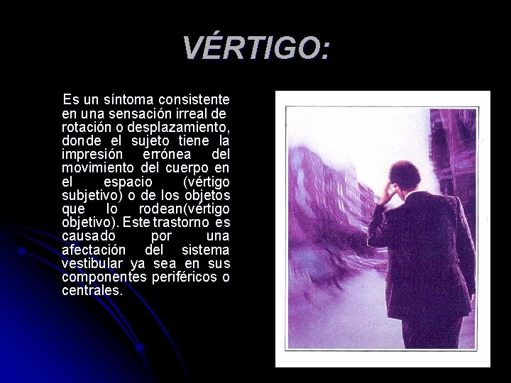 VÉRTIGO: Es un síntoma consistente en una sensación irreal de rotación o desplazamiento, donde VÉRTIGO: Es un síntoma consistente en una sensación irreal de rotación o desplazamiento, donde
