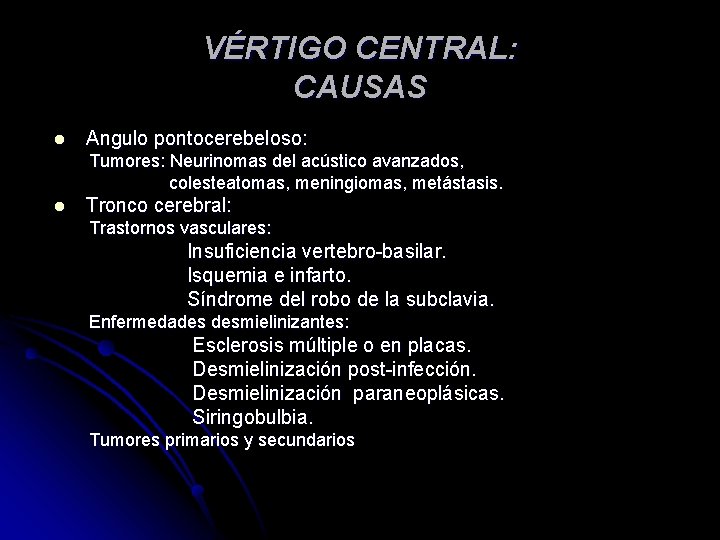 VÉRTIGO CENTRAL: CAUSAS l Angulo pontocerebeloso: Tumores: Neurinomas del acústico avanzados, colesteatomas, meningiomas, metástasis. VÉRTIGO CENTRAL: CAUSAS l Angulo pontocerebeloso: Tumores: Neurinomas del acústico avanzados, colesteatomas, meningiomas, metástasis.